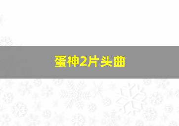 蛋神2片头曲