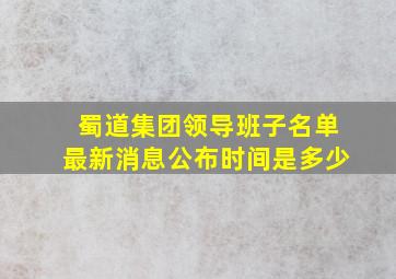 蜀道集团领导班子名单最新消息公布时间是多少