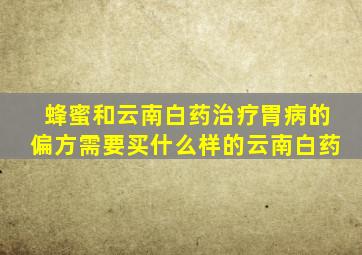 蜂蜜和云南白药治疗胃病的偏方需要买什么样的云南白药