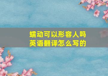 蠕动可以形容人吗英语翻译怎么写的