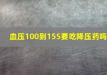 血压100到155要吃降压药吗