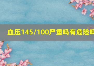 血压145/100严重吗有危险吗