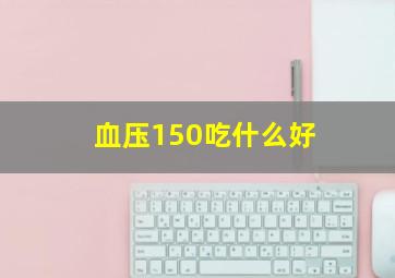 血压150吃什么好