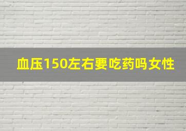 血压150左右要吃药吗女性