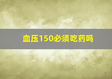 血压150必须吃药吗