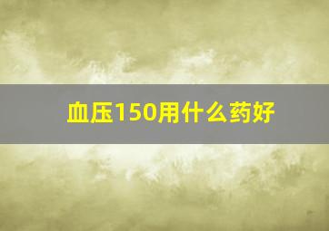 血压150用什么药好