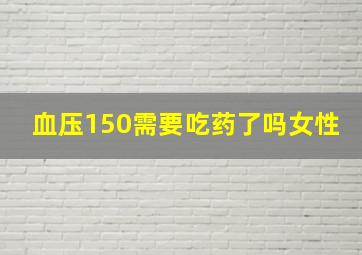 血压150需要吃药了吗女性