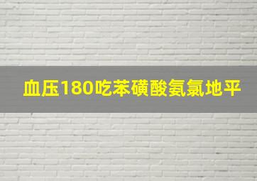 血压180吃苯磺酸氨氯地平