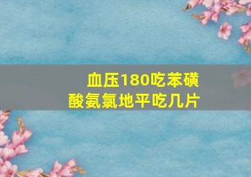 血压180吃苯磺酸氨氯地平吃几片