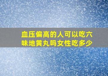 血压偏高的人可以吃六味地黄丸吗女性吃多少