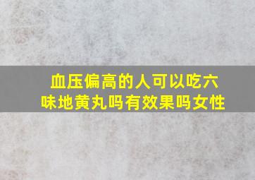 血压偏高的人可以吃六味地黄丸吗有效果吗女性