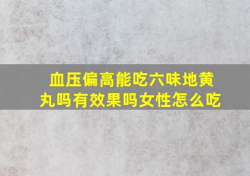 血压偏高能吃六味地黄丸吗有效果吗女性怎么吃