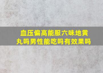 血压偏高能服六味地黄丸吗男性能吃吗有效果吗