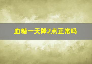 血糖一天降2点正常吗