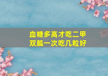 血糖多高才吃二甲双胍一次吃几粒好