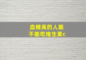 血糖高的人能不能吃维生素c