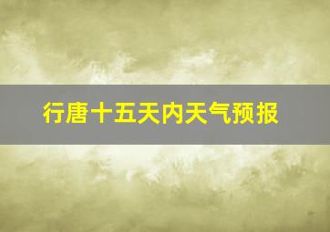 行唐十五天内天气预报