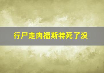 行尸走肉福斯特死了没