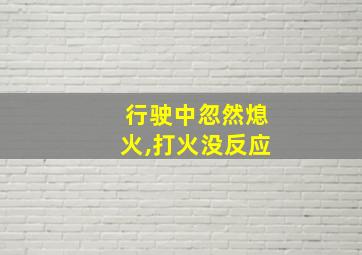 行驶中忽然熄火,打火没反应