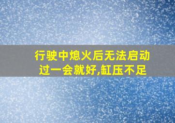 行驶中熄火后无法启动过一会就好,缸压不足