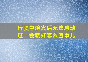 行驶中熄火后无法启动过一会就好怎么回事儿