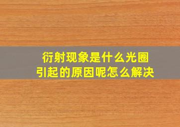 衍射现象是什么光圈引起的原因呢怎么解决