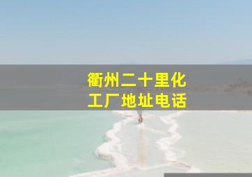 衢州二十里化工厂地址电话