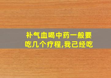 补气血喝中药一般要吃几个疗程,我己经吃