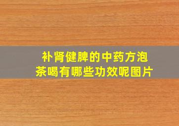 补肾健脾的中药方泡茶喝有哪些功效呢图片