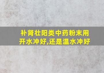 补肾壮阳类中药粉末用开水冲好,还是温水冲好