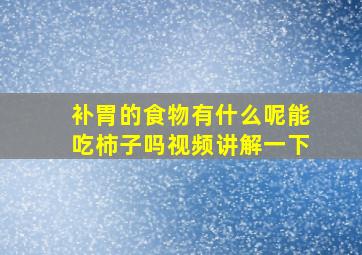 补胃的食物有什么呢能吃柿子吗视频讲解一下