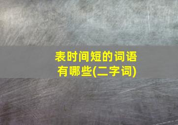 表时间短的词语有哪些(二字词)