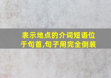 表示地点的介词短语位于句首,句子用完全倒装