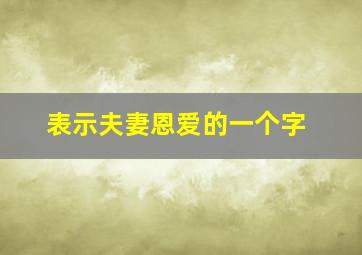 表示夫妻恩爱的一个字