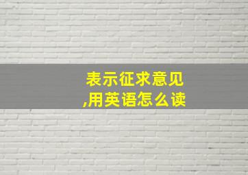 表示征求意见,用英语怎么读