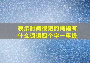 表示时间很短的词语有什么词语四个字一年级