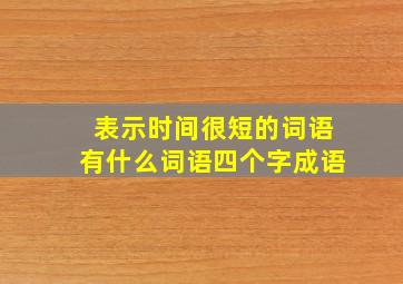 表示时间很短的词语有什么词语四个字成语