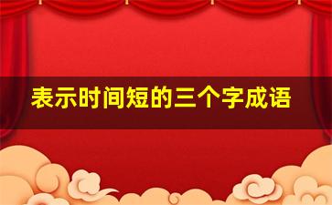 表示时间短的三个字成语