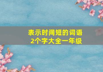 表示时间短的词语2个字大全一年级