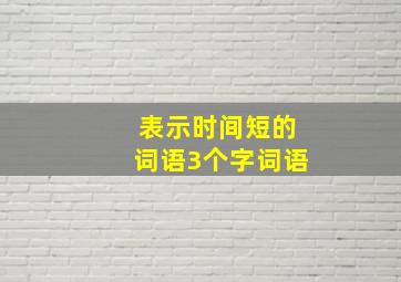 表示时间短的词语3个字词语