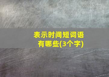 表示时间短词语有哪些(3个字)