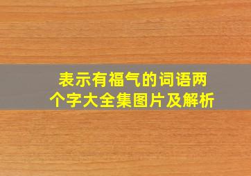 表示有福气的词语两个字大全集图片及解析