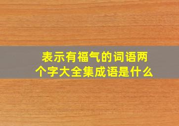 表示有福气的词语两个字大全集成语是什么