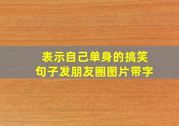 表示自己单身的搞笑句子发朋友圈图片带字