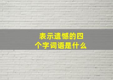 表示遗憾的四个字词语是什么