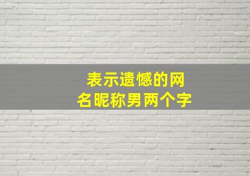 表示遗憾的网名昵称男两个字