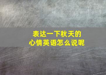 表达一下秋天的心情英语怎么说呢