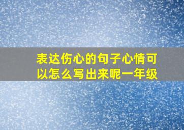 表达伤心的句子心情可以怎么写出来呢一年级