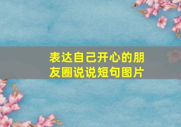 表达自己开心的朋友圈说说短句图片