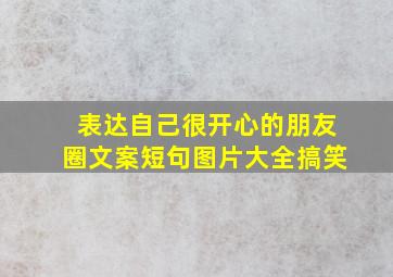 表达自己很开心的朋友圈文案短句图片大全搞笑